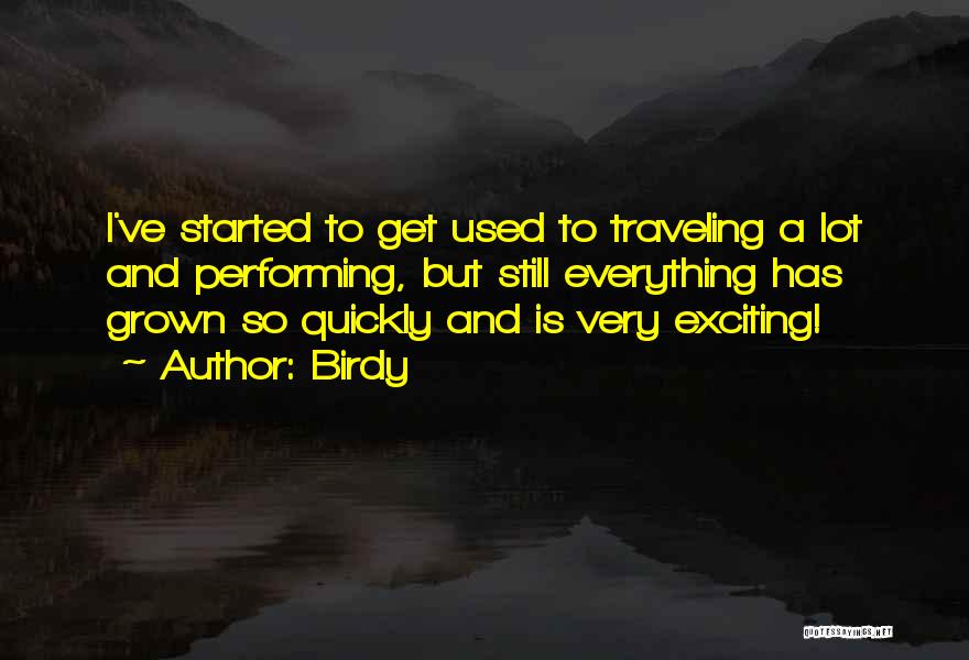 Birdy Quotes: I've Started To Get Used To Traveling A Lot And Performing, But Still Everything Has Grown So Quickly And Is