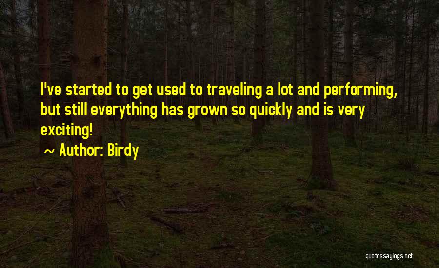 Birdy Quotes: I've Started To Get Used To Traveling A Lot And Performing, But Still Everything Has Grown So Quickly And Is