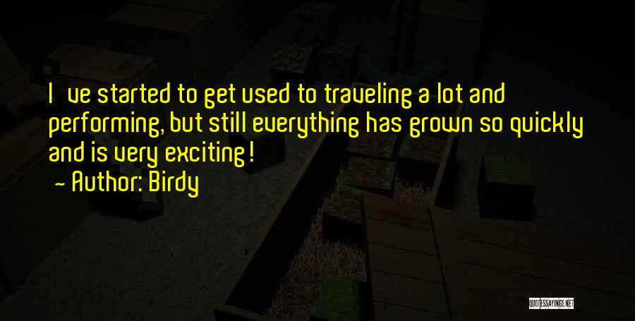 Birdy Quotes: I've Started To Get Used To Traveling A Lot And Performing, But Still Everything Has Grown So Quickly And Is