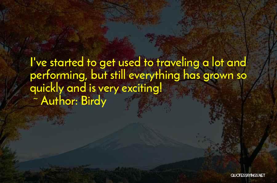 Birdy Quotes: I've Started To Get Used To Traveling A Lot And Performing, But Still Everything Has Grown So Quickly And Is