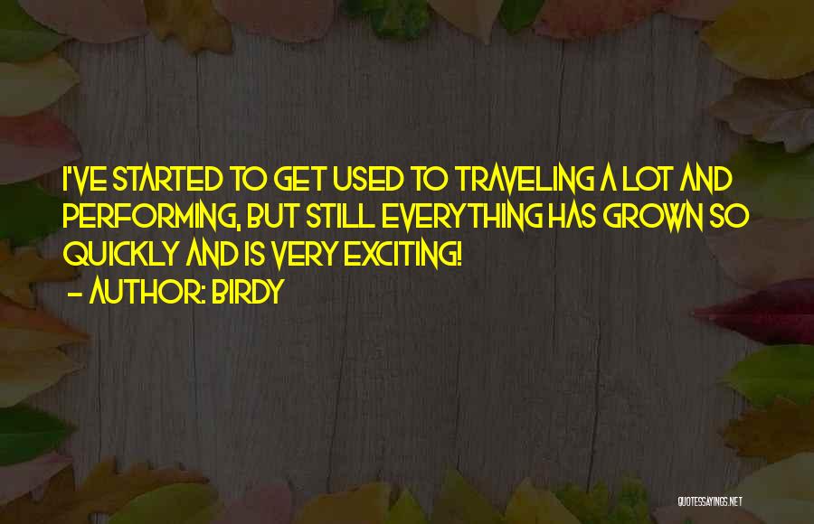 Birdy Quotes: I've Started To Get Used To Traveling A Lot And Performing, But Still Everything Has Grown So Quickly And Is