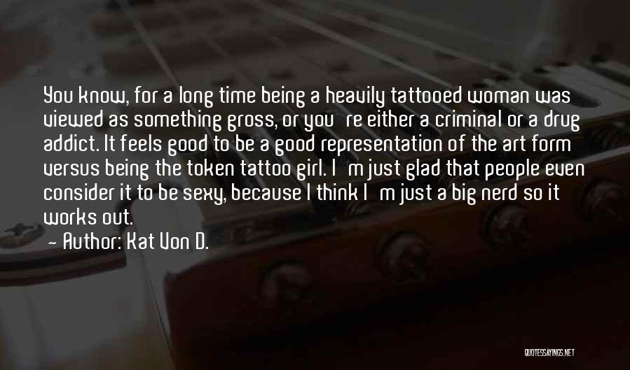 Kat Von D. Quotes: You Know, For A Long Time Being A Heavily Tattooed Woman Was Viewed As Something Gross, Or You're Either A