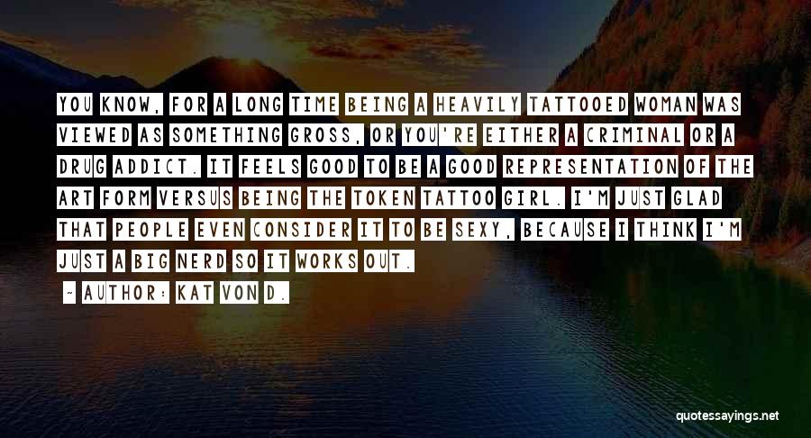 Kat Von D. Quotes: You Know, For A Long Time Being A Heavily Tattooed Woman Was Viewed As Something Gross, Or You're Either A