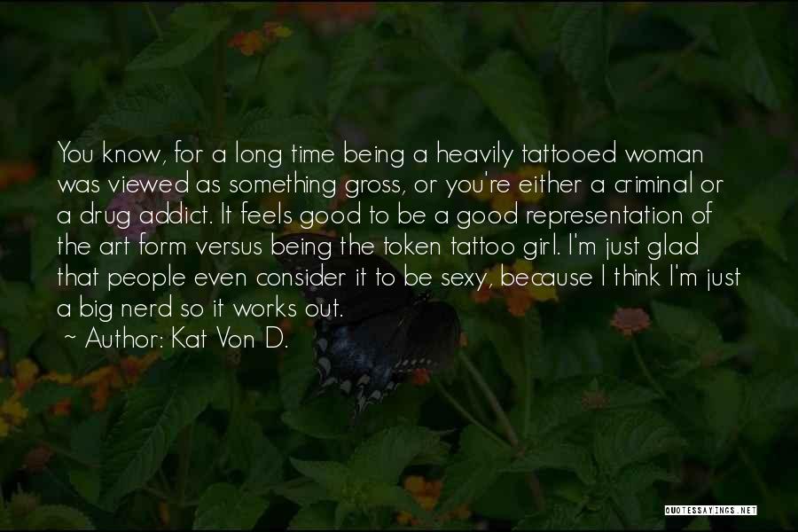 Kat Von D. Quotes: You Know, For A Long Time Being A Heavily Tattooed Woman Was Viewed As Something Gross, Or You're Either A