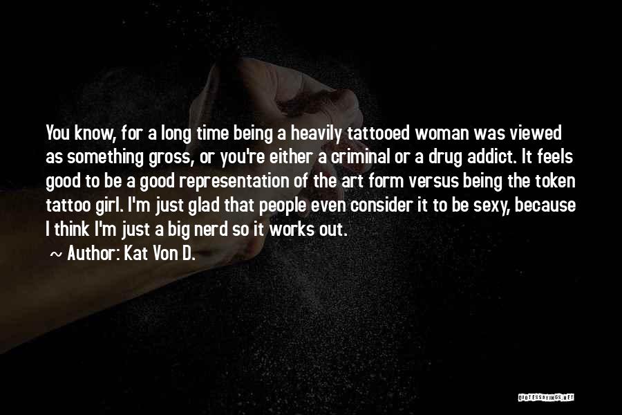 Kat Von D. Quotes: You Know, For A Long Time Being A Heavily Tattooed Woman Was Viewed As Something Gross, Or You're Either A