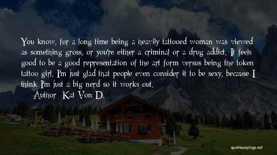 Kat Von D. Quotes: You Know, For A Long Time Being A Heavily Tattooed Woman Was Viewed As Something Gross, Or You're Either A