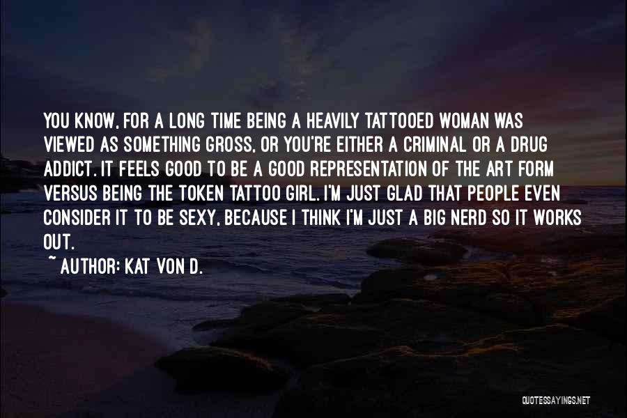 Kat Von D. Quotes: You Know, For A Long Time Being A Heavily Tattooed Woman Was Viewed As Something Gross, Or You're Either A