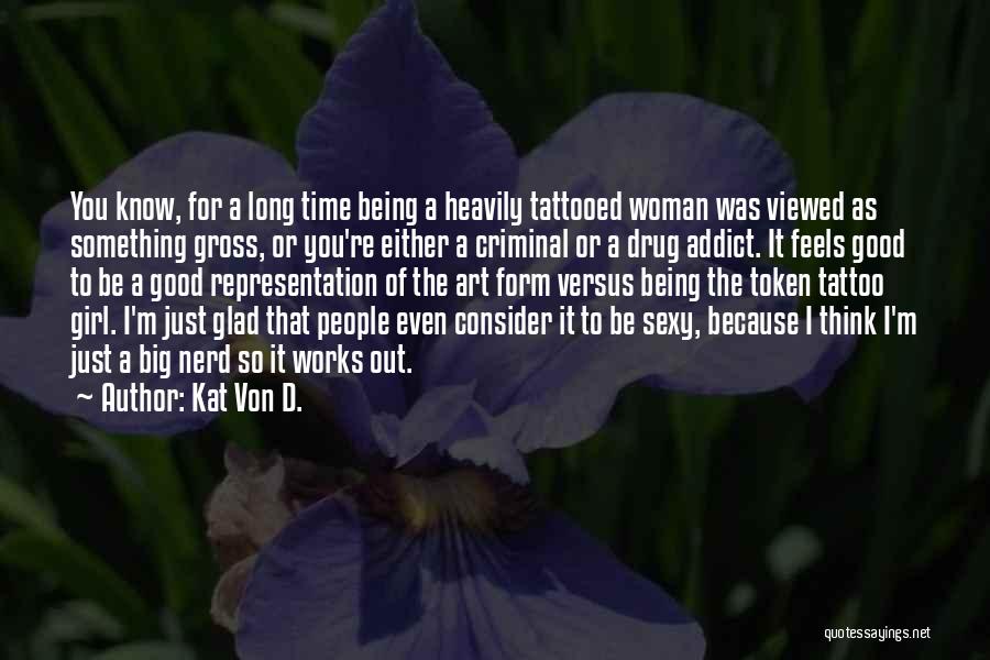 Kat Von D. Quotes: You Know, For A Long Time Being A Heavily Tattooed Woman Was Viewed As Something Gross, Or You're Either A
