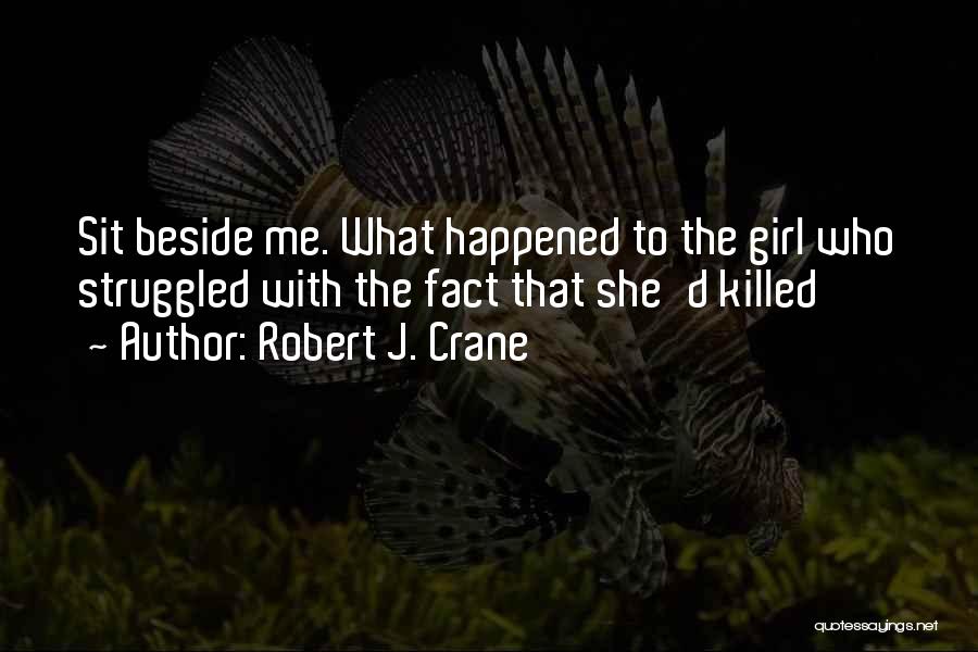 Robert J. Crane Quotes: Sit Beside Me. What Happened To The Girl Who Struggled With The Fact That She'd Killed