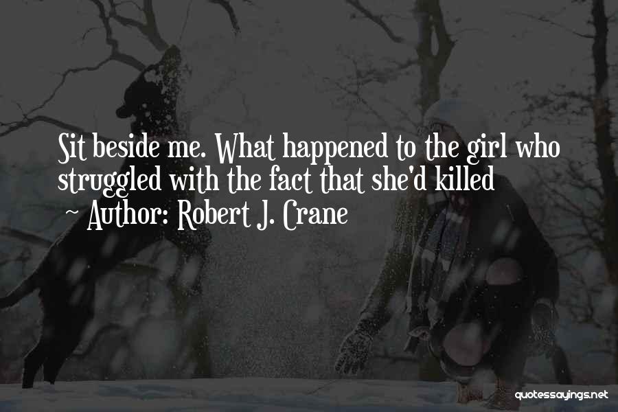 Robert J. Crane Quotes: Sit Beside Me. What Happened To The Girl Who Struggled With The Fact That She'd Killed