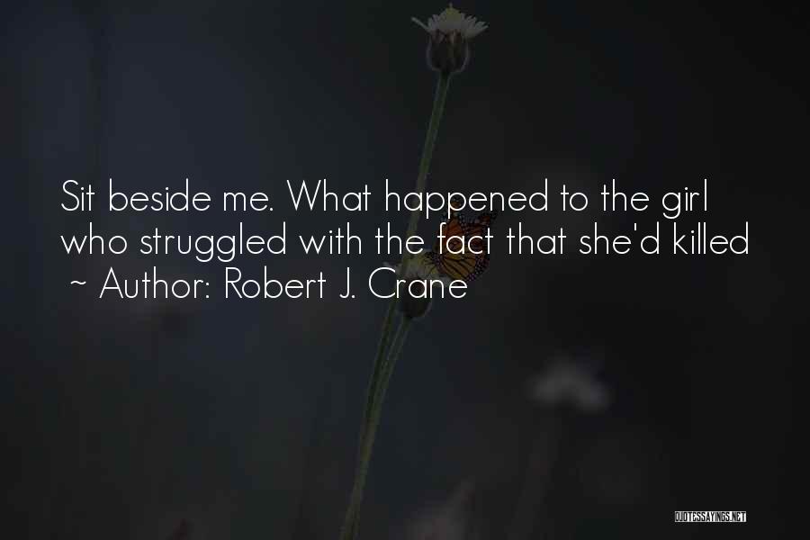 Robert J. Crane Quotes: Sit Beside Me. What Happened To The Girl Who Struggled With The Fact That She'd Killed