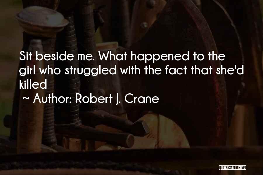 Robert J. Crane Quotes: Sit Beside Me. What Happened To The Girl Who Struggled With The Fact That She'd Killed