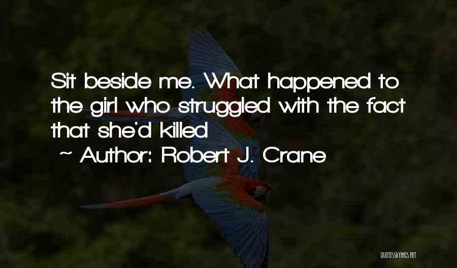 Robert J. Crane Quotes: Sit Beside Me. What Happened To The Girl Who Struggled With The Fact That She'd Killed