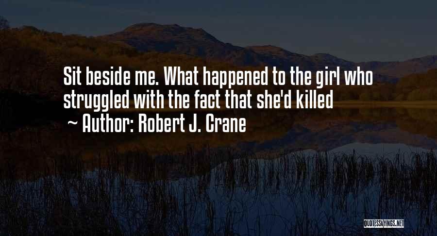 Robert J. Crane Quotes: Sit Beside Me. What Happened To The Girl Who Struggled With The Fact That She'd Killed