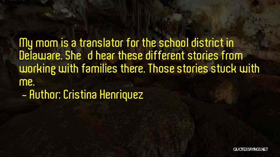 Cristina Henriquez Quotes: My Mom Is A Translator For The School District In Delaware. She'd Hear These Different Stories From Working With Families