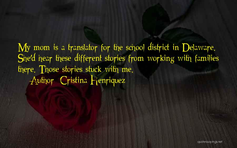 Cristina Henriquez Quotes: My Mom Is A Translator For The School District In Delaware. She'd Hear These Different Stories From Working With Families