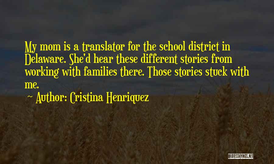 Cristina Henriquez Quotes: My Mom Is A Translator For The School District In Delaware. She'd Hear These Different Stories From Working With Families