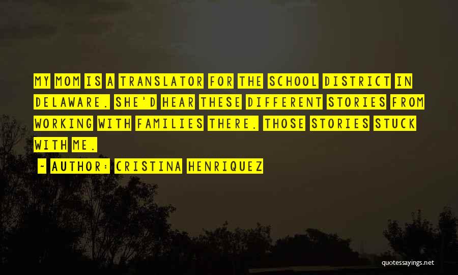 Cristina Henriquez Quotes: My Mom Is A Translator For The School District In Delaware. She'd Hear These Different Stories From Working With Families
