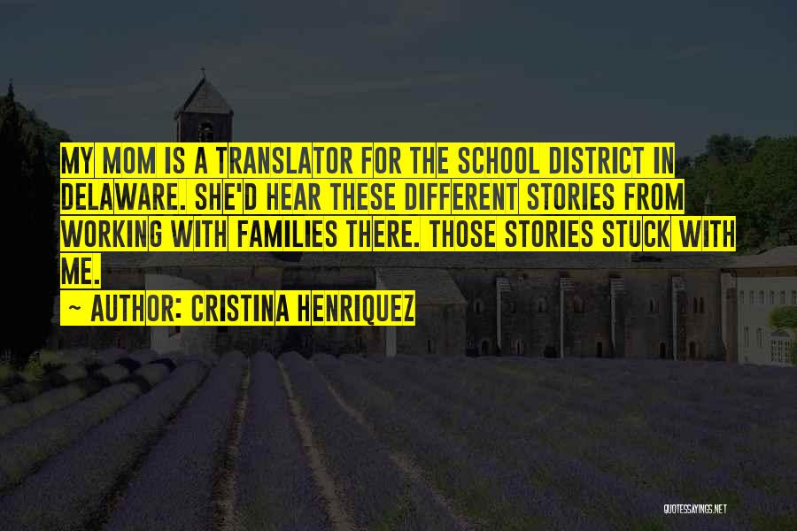 Cristina Henriquez Quotes: My Mom Is A Translator For The School District In Delaware. She'd Hear These Different Stories From Working With Families