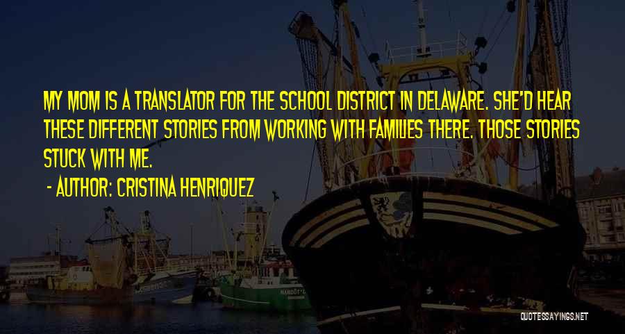 Cristina Henriquez Quotes: My Mom Is A Translator For The School District In Delaware. She'd Hear These Different Stories From Working With Families