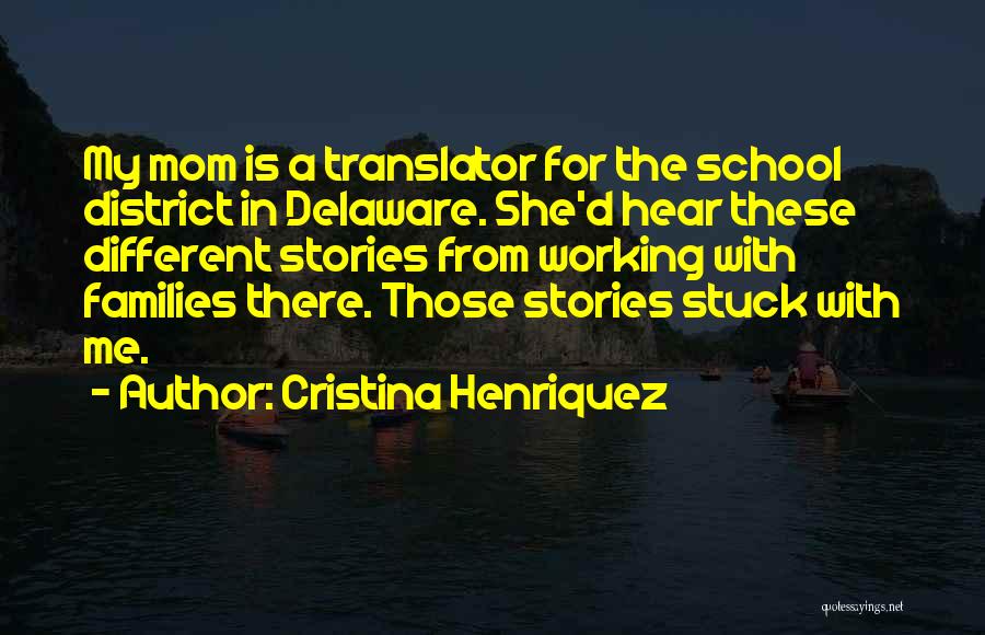 Cristina Henriquez Quotes: My Mom Is A Translator For The School District In Delaware. She'd Hear These Different Stories From Working With Families