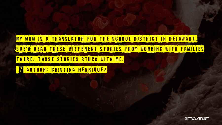 Cristina Henriquez Quotes: My Mom Is A Translator For The School District In Delaware. She'd Hear These Different Stories From Working With Families
