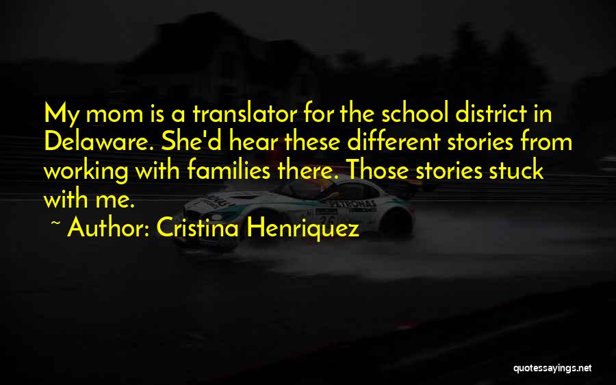 Cristina Henriquez Quotes: My Mom Is A Translator For The School District In Delaware. She'd Hear These Different Stories From Working With Families