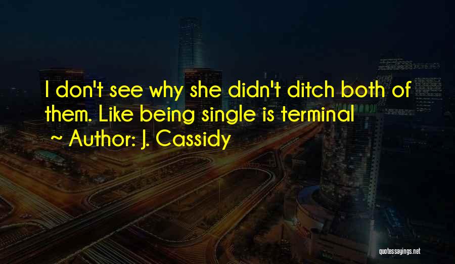 J. Cassidy Quotes: I Don't See Why She Didn't Ditch Both Of Them. Like Being Single Is Terminal