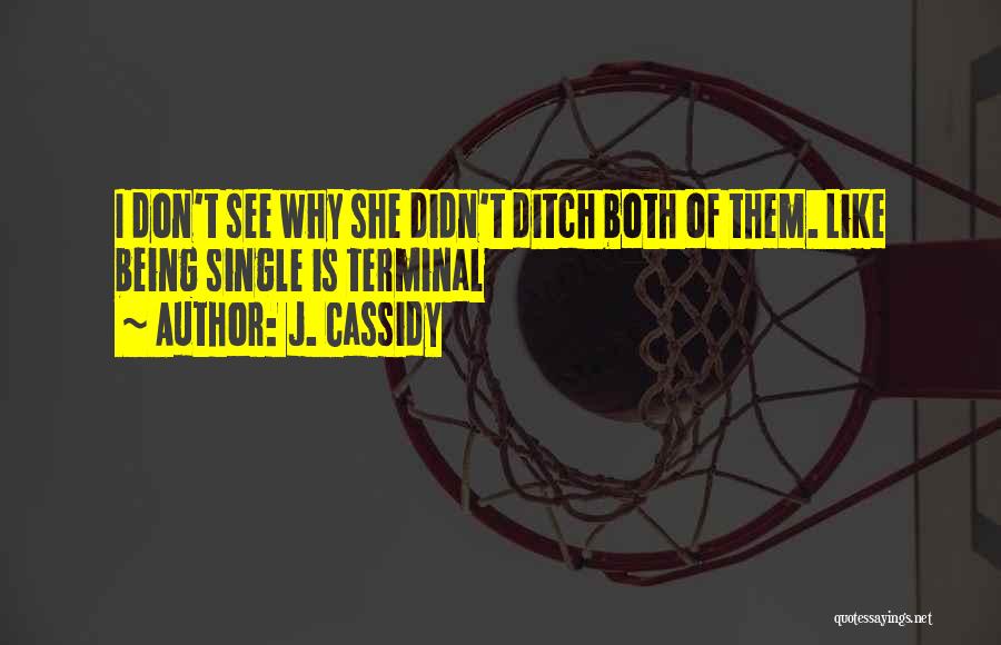 J. Cassidy Quotes: I Don't See Why She Didn't Ditch Both Of Them. Like Being Single Is Terminal