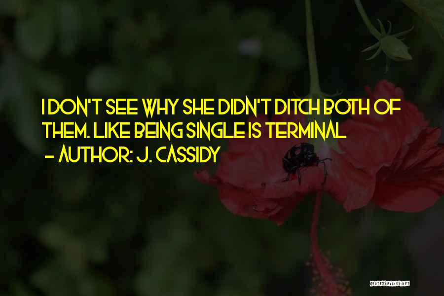 J. Cassidy Quotes: I Don't See Why She Didn't Ditch Both Of Them. Like Being Single Is Terminal