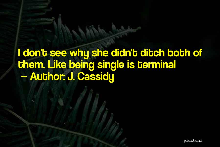 J. Cassidy Quotes: I Don't See Why She Didn't Ditch Both Of Them. Like Being Single Is Terminal