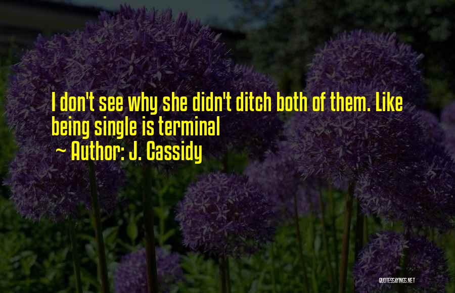 J. Cassidy Quotes: I Don't See Why She Didn't Ditch Both Of Them. Like Being Single Is Terminal