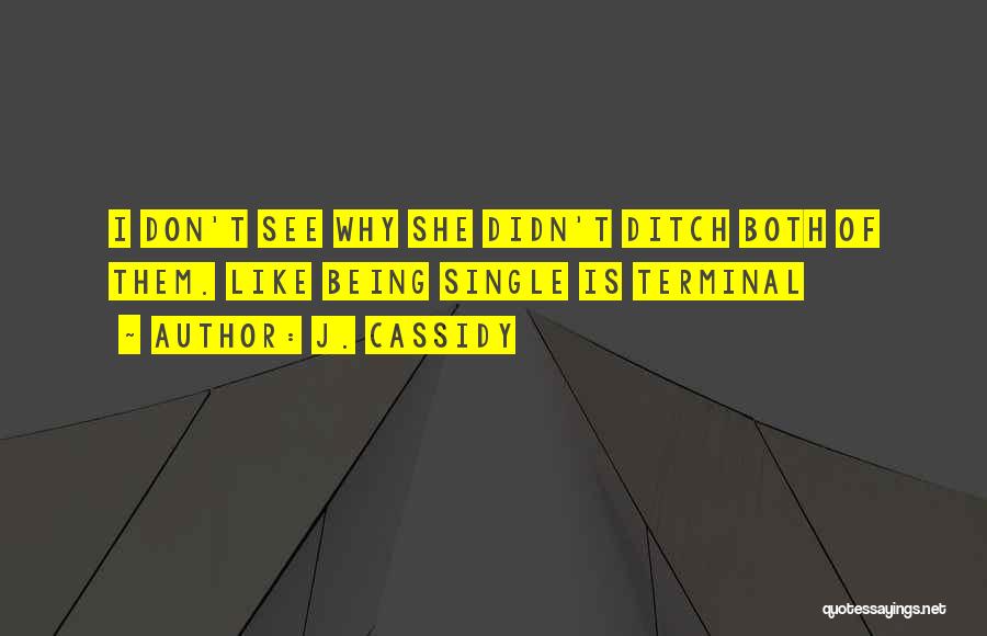 J. Cassidy Quotes: I Don't See Why She Didn't Ditch Both Of Them. Like Being Single Is Terminal