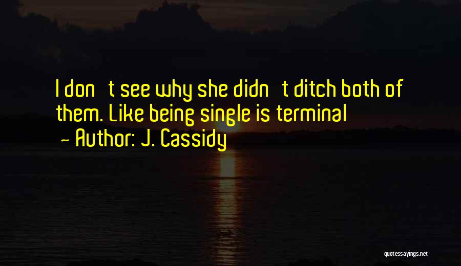 J. Cassidy Quotes: I Don't See Why She Didn't Ditch Both Of Them. Like Being Single Is Terminal