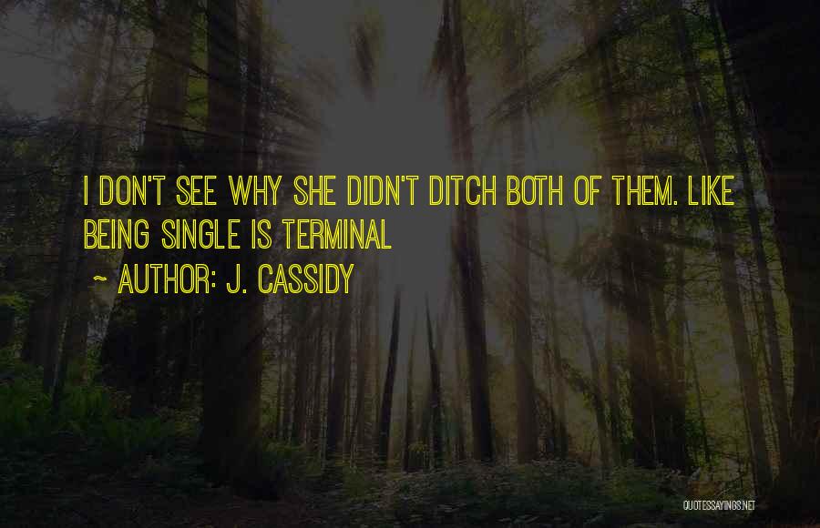 J. Cassidy Quotes: I Don't See Why She Didn't Ditch Both Of Them. Like Being Single Is Terminal