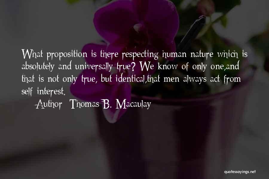 Thomas B. Macaulay Quotes: What Proposition Is There Respecting Human Nature Which Is Absolutely And Universally True? We Know Of Only One,and That Is