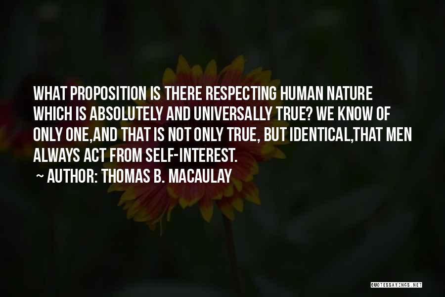 Thomas B. Macaulay Quotes: What Proposition Is There Respecting Human Nature Which Is Absolutely And Universally True? We Know Of Only One,and That Is