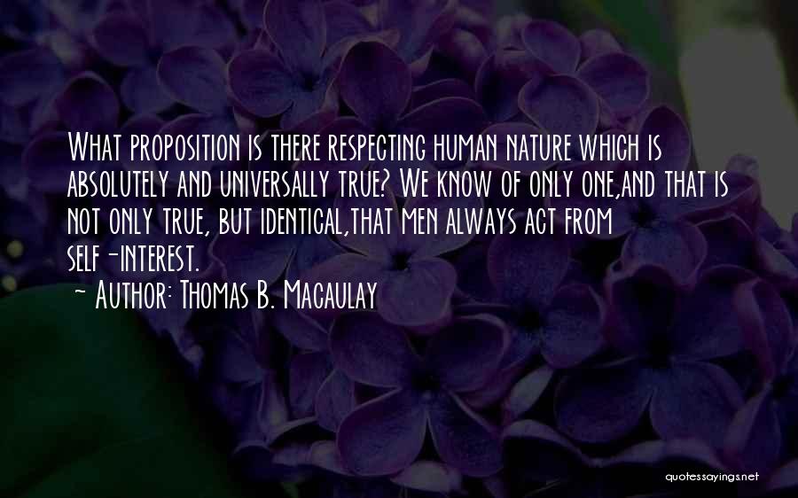 Thomas B. Macaulay Quotes: What Proposition Is There Respecting Human Nature Which Is Absolutely And Universally True? We Know Of Only One,and That Is