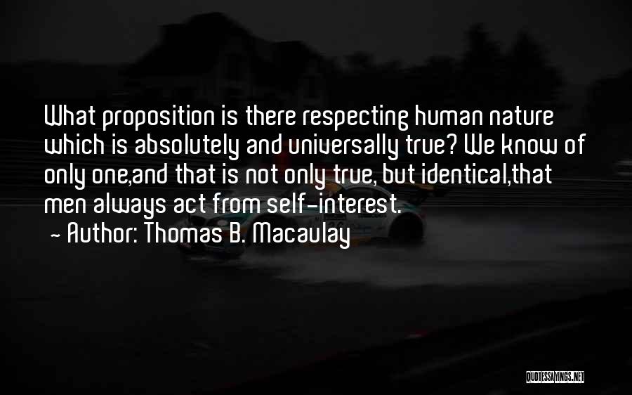 Thomas B. Macaulay Quotes: What Proposition Is There Respecting Human Nature Which Is Absolutely And Universally True? We Know Of Only One,and That Is