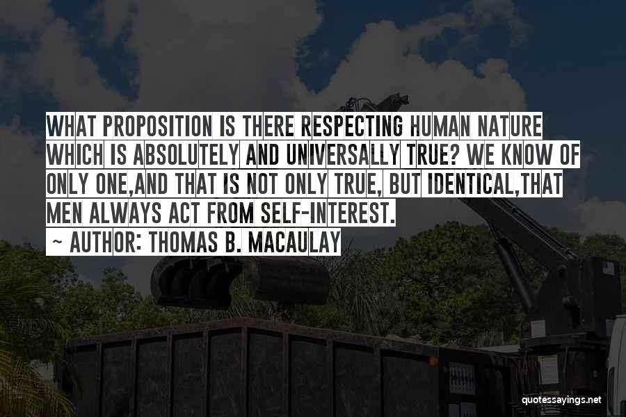Thomas B. Macaulay Quotes: What Proposition Is There Respecting Human Nature Which Is Absolutely And Universally True? We Know Of Only One,and That Is