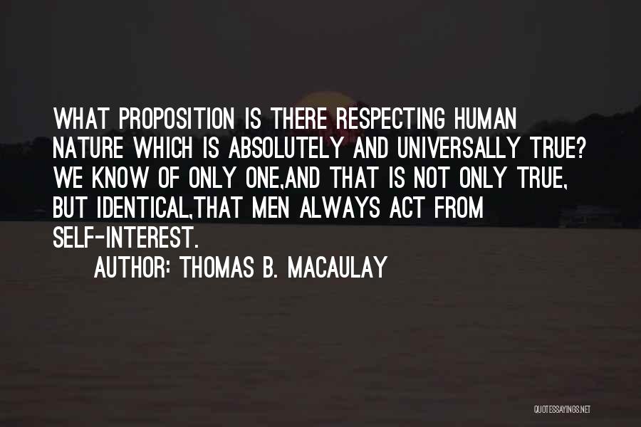Thomas B. Macaulay Quotes: What Proposition Is There Respecting Human Nature Which Is Absolutely And Universally True? We Know Of Only One,and That Is