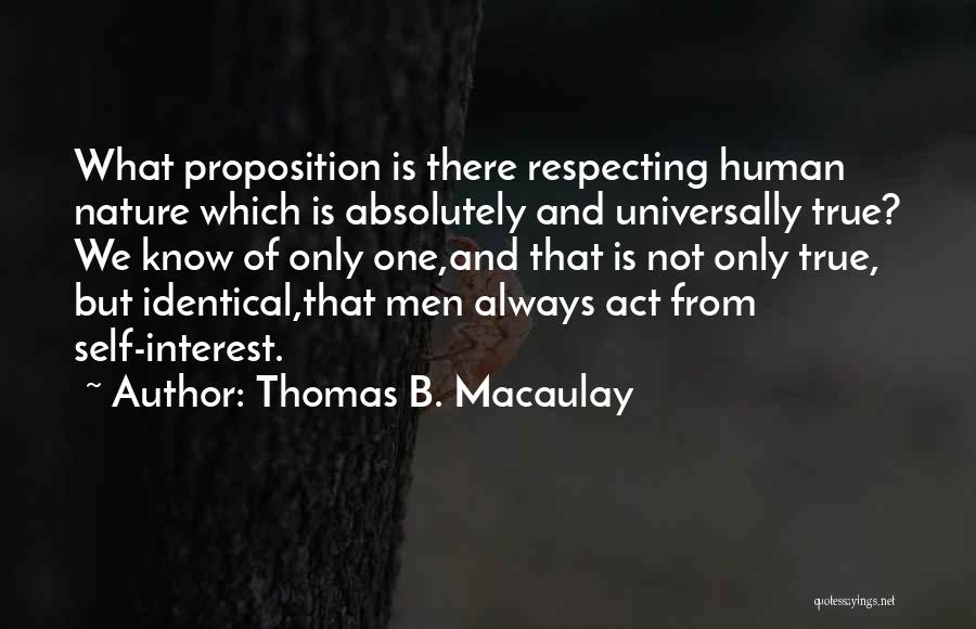 Thomas B. Macaulay Quotes: What Proposition Is There Respecting Human Nature Which Is Absolutely And Universally True? We Know Of Only One,and That Is