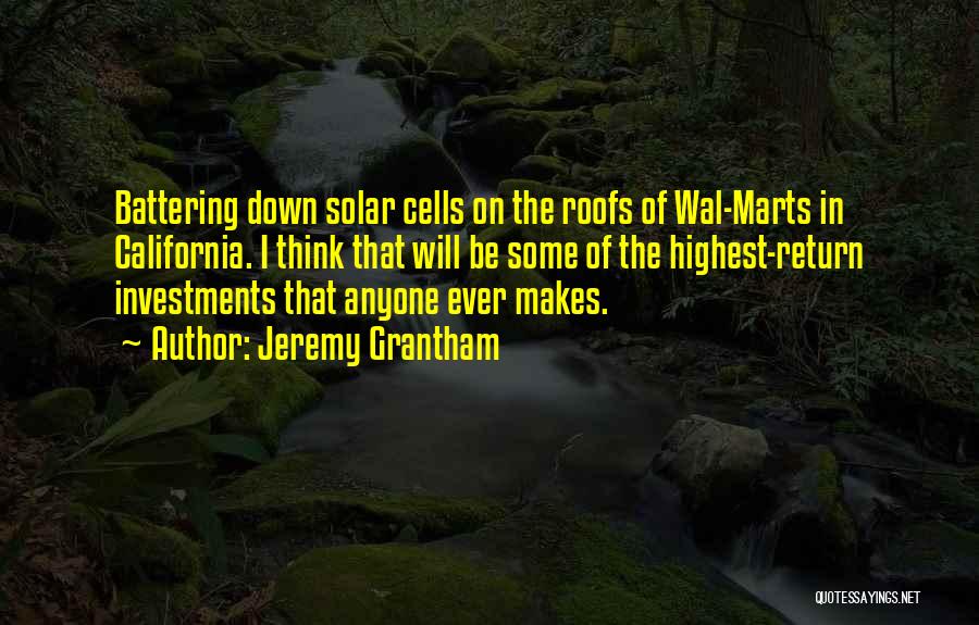 Jeremy Grantham Quotes: Battering Down Solar Cells On The Roofs Of Wal-marts In California. I Think That Will Be Some Of The Highest-return