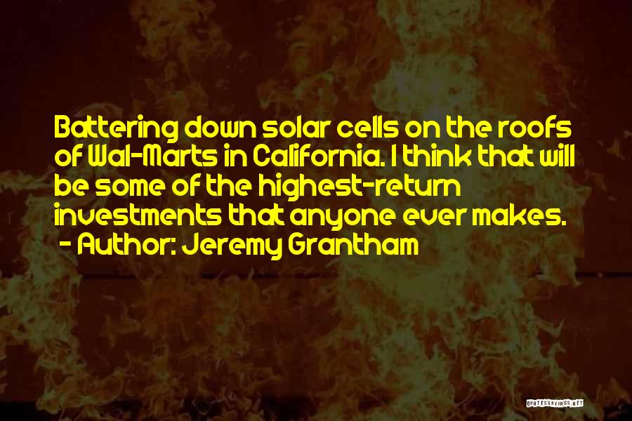 Jeremy Grantham Quotes: Battering Down Solar Cells On The Roofs Of Wal-marts In California. I Think That Will Be Some Of The Highest-return