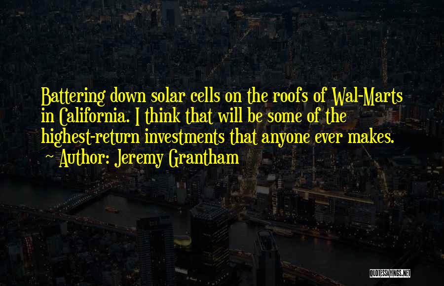 Jeremy Grantham Quotes: Battering Down Solar Cells On The Roofs Of Wal-marts In California. I Think That Will Be Some Of The Highest-return
