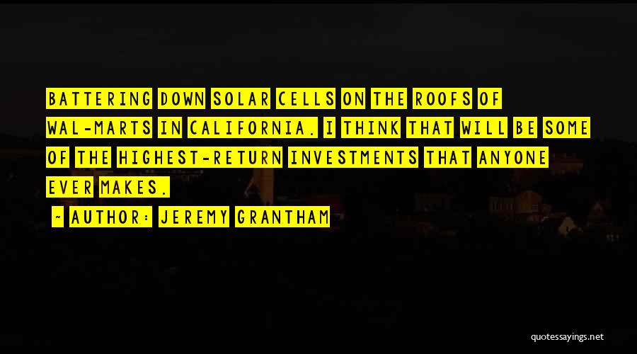 Jeremy Grantham Quotes: Battering Down Solar Cells On The Roofs Of Wal-marts In California. I Think That Will Be Some Of The Highest-return