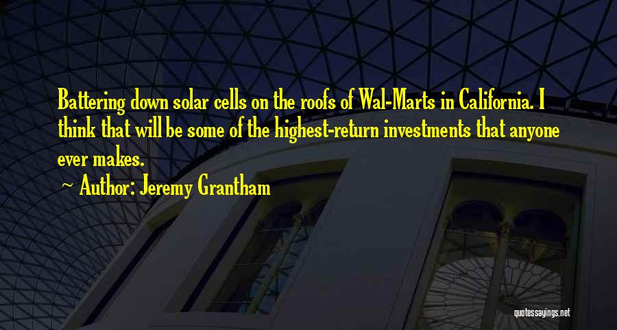 Jeremy Grantham Quotes: Battering Down Solar Cells On The Roofs Of Wal-marts In California. I Think That Will Be Some Of The Highest-return