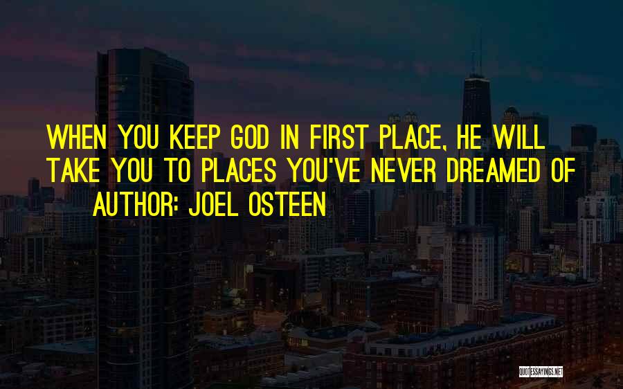 Joel Osteen Quotes: When You Keep God In First Place, He Will Take You To Places You've Never Dreamed Of