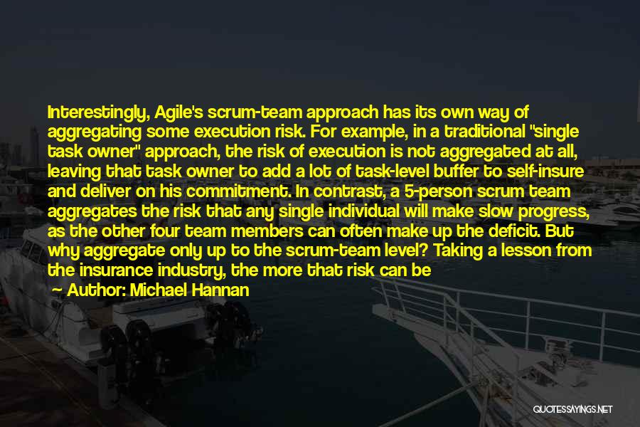 Michael Hannan Quotes: Interestingly, Agile's Scrum-team Approach Has Its Own Way Of Aggregating Some Execution Risk. For Example, In A Traditional Single Task