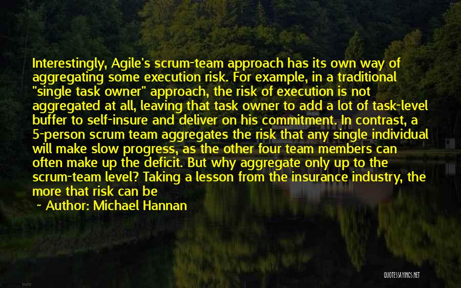 Michael Hannan Quotes: Interestingly, Agile's Scrum-team Approach Has Its Own Way Of Aggregating Some Execution Risk. For Example, In A Traditional Single Task